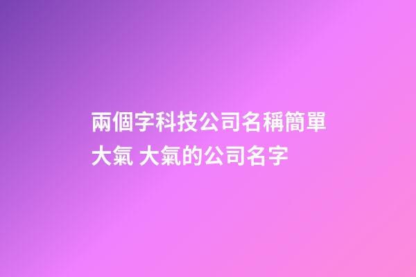 兩個字科技公司名稱簡單大氣 大氣的公司名字-第1張-公司起名-玄機派